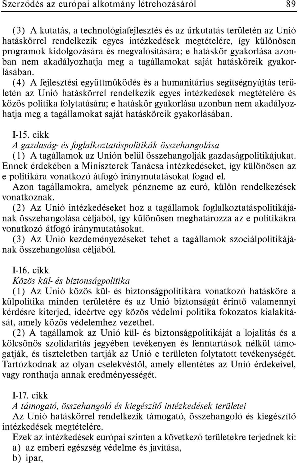 (4) A fejlesztési együttmûködés és a humanitárius segítségnyújtás területén az Unió hatáskörrel rendelkezik egyes intézkedések megtételére és közös politika folytatására; e hatáskör gyakorlása