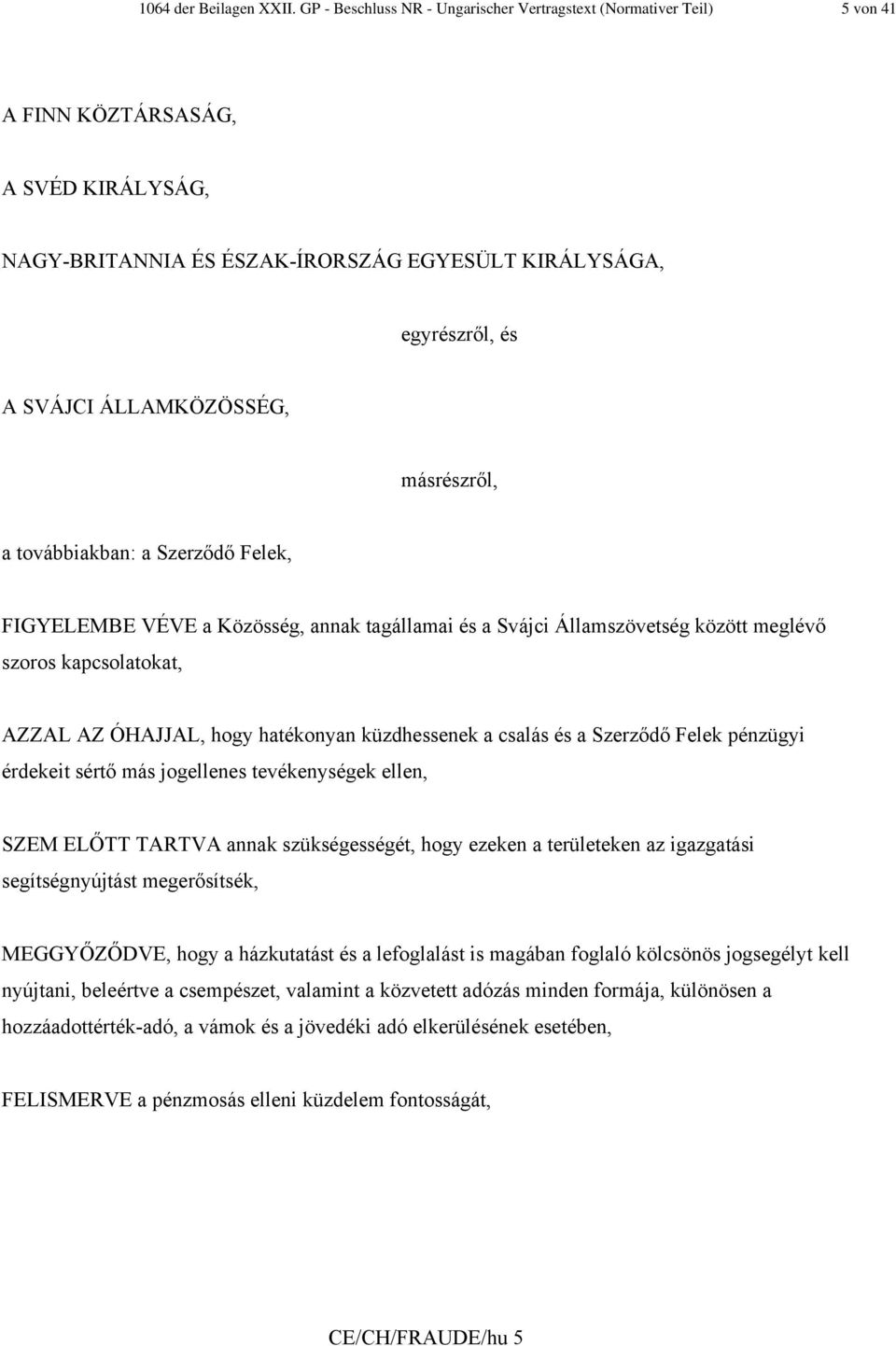 ÁLLAMKÖZÖSSÉG, másrészről, a továbbiakban: a Szerződő Felek, FIGYELEMBE VÉVE a Közösség, annak tagállamai és a Svájci Államszövetség között meglévő szoros kapcsolatokat, AZZAL AZ ÓHAJJAL, hogy