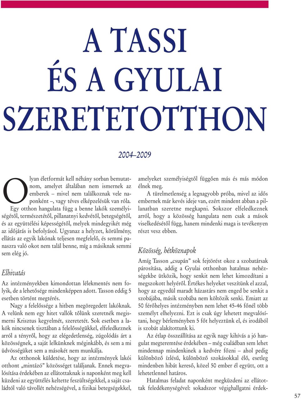 Ugyanaz a helyzet, körülmény, ellátás az egyik lakónak teljesen megfelelõ, és semmi panaszra való okot nem talál benne, míg a másiknak semmi sem elég jó.