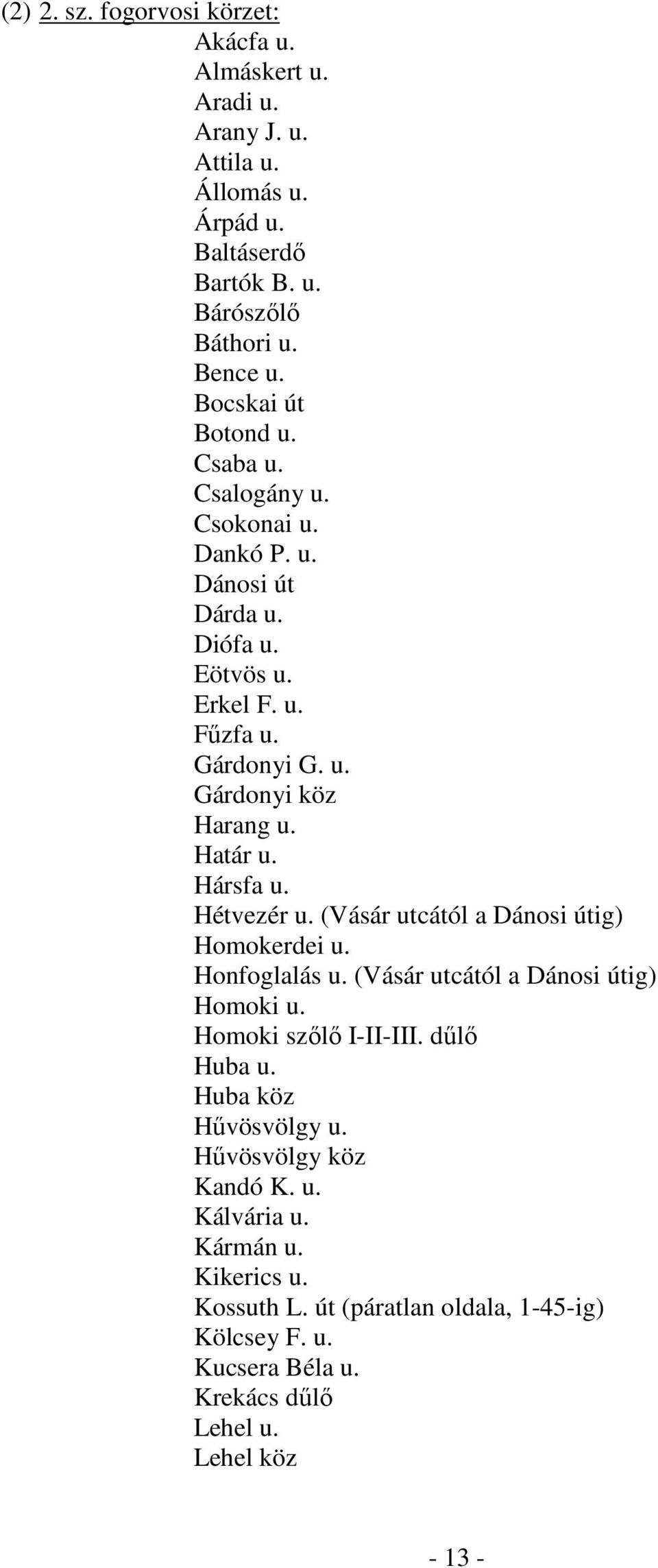 Határ u. Hársfa u. Hétvezér u. (Vásár utcától a Dánosi útig) Homokerdei u. Honfoglalás u. (Vásár utcától a Dánosi útig) Homoki u. Homoki szőlő I-II-III. dűlő Huba u.