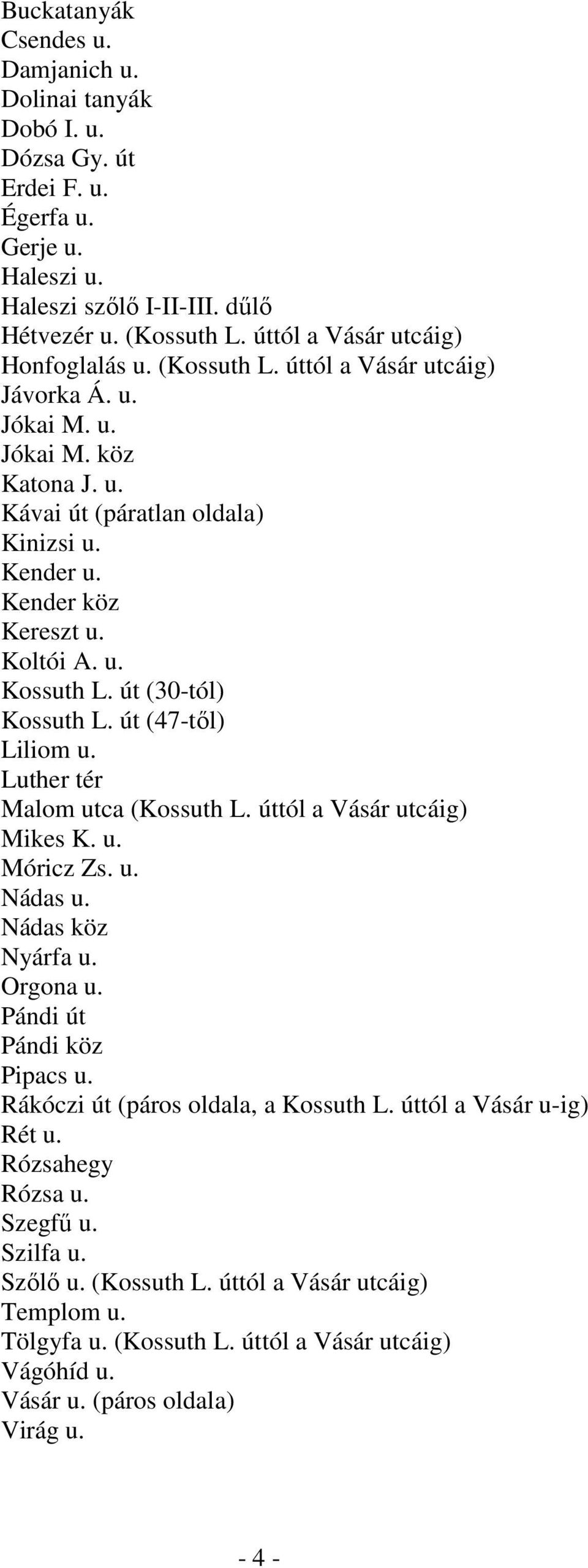 Koltói A. u. Kossuth L. út (30-tól) Kossuth L. út (47-től) Liliom u. Luther tér Malom utca (Kossuth L. úttól a Vásár utcáig) Mikes K. u. Móricz Zs. u. Nádas u. Nádas köz Nyárfa u. Orgona u.