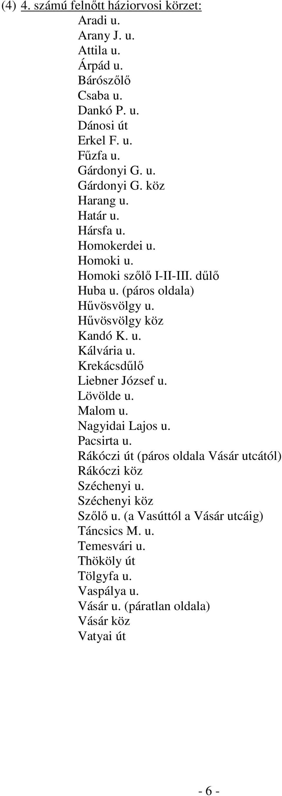 u. Kálvária u. Krekácsdűlő Liebner József u. Lövölde u. Malom u. Nagyidai Lajos u. Pacsirta u. Rákóczi út (páros oldala Vásár utcától) Rákóczi köz Széchenyi u.