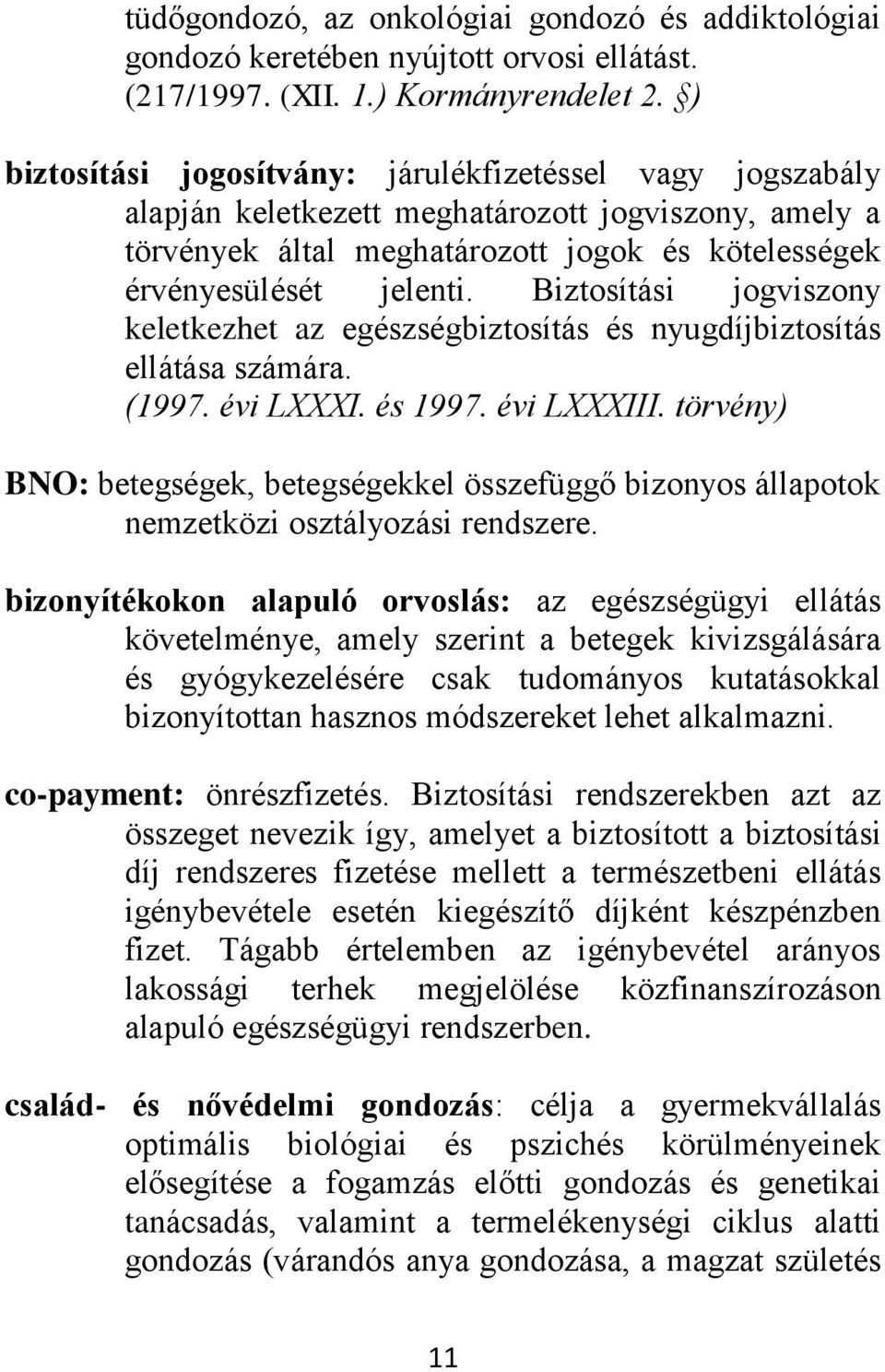 Biztosítási jogviszony keletkezhet az egészségbiztosítás és nyugdíjbiztosítás ellátása számára. (1997. évi LXXXI. és 1997. évi LXXXIII.
