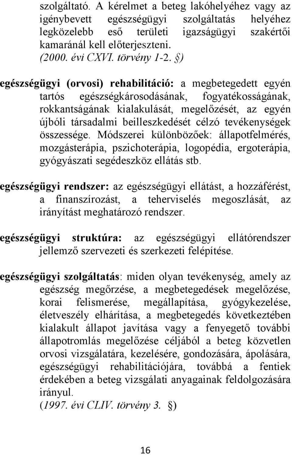 ) egészségügyi (orvosi) rehabilitáció: a megbetegedett egyén tartós egészségkárosodásának, fogyatékosságának, rokkantságának kialakulását, megelőzését, az egyén újbóli társadalmi beilleszkedését