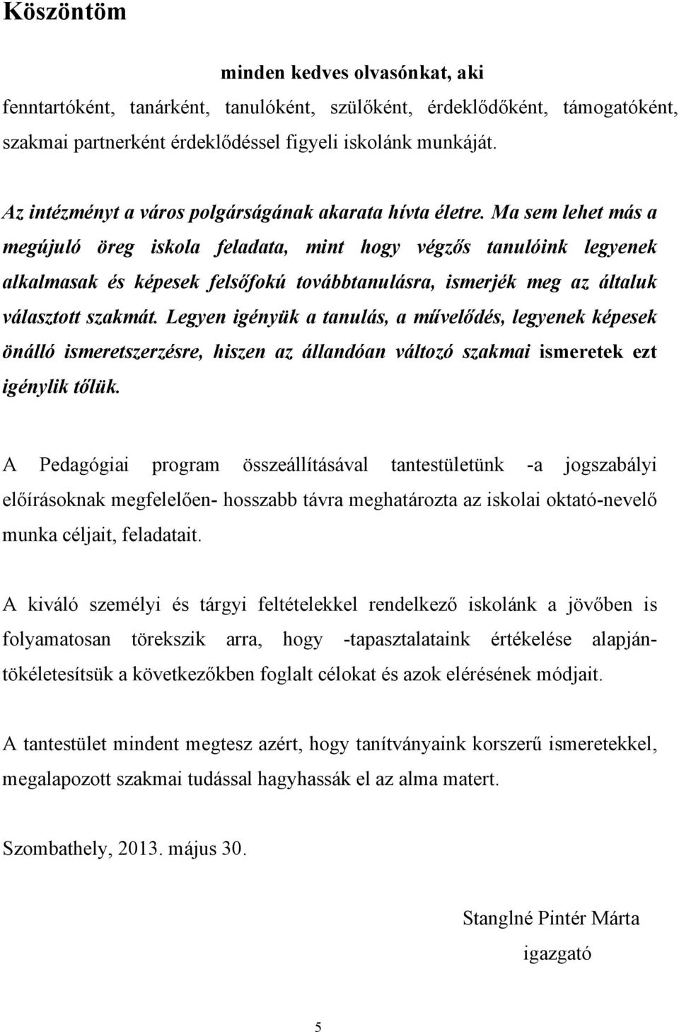 Ma sem lehet más a megújuló öreg iskola feladata, mint hogy végzős tanulóink legyenek alkalmasak és képesek felsőfokú továbbtanulásra, ismerjék meg az általuk választott szakmát.