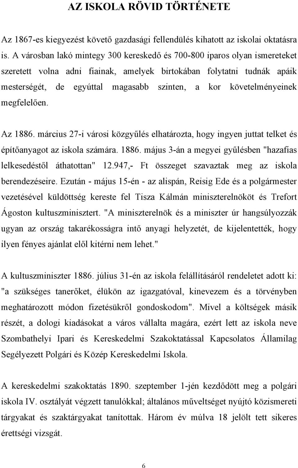 követelményeinek megfelelően. Az 1886. március 27-i városi közgyűlés elhatározta, hogy ingyen juttat telket és építőanyagot az iskola számára. 1886. május 3-án a megyei gyűlésben "hazafias lelkesedéstől áthatottan" 12.