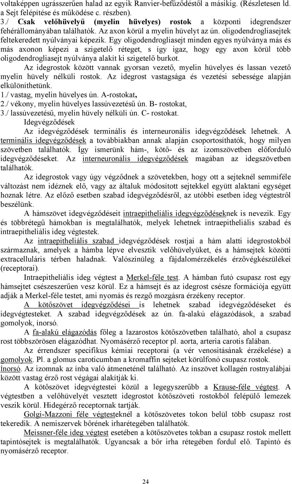 Egy oligodendrogliasejt minden egyes nyúlványa más és más axonon képezi a szigetelő réteget, s így igaz, hogy egy axon körül több oligodendrogliasejt nyúlványa alakít ki szigetelő burkot.
