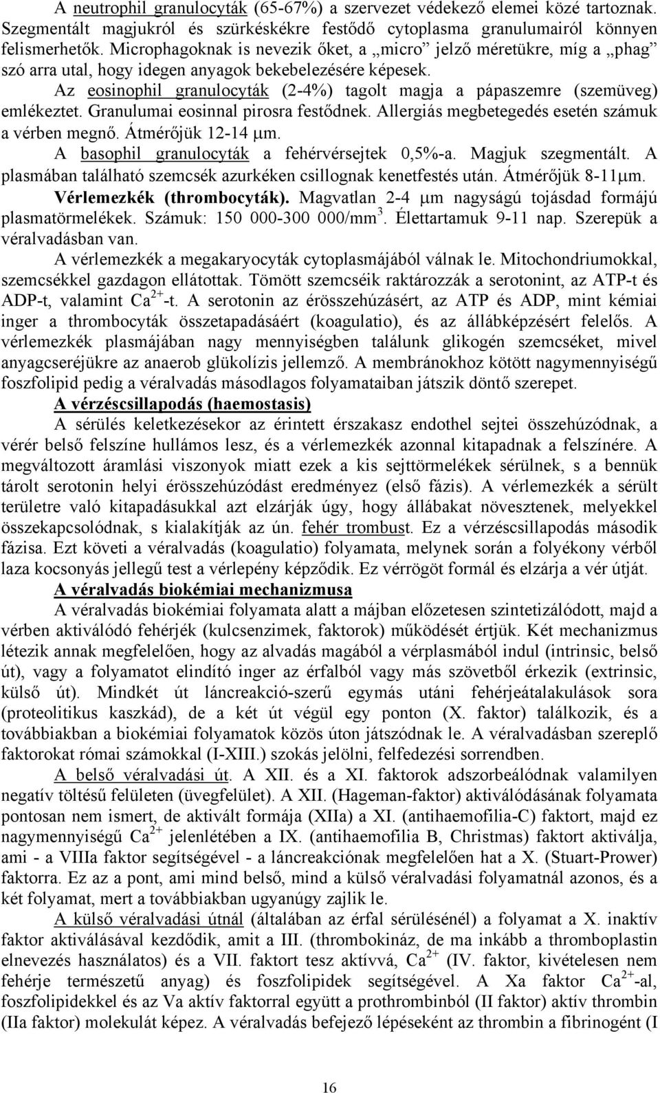 Az eosinophil granulocyták (2-4%) tagolt magja a pápaszemre (szemüveg) emlékeztet. Granulumai eosinnal pirosra festődnek. Allergiás megbetegedés esetén számuk a vérben megnő. Átmérőjük 12-14 µm.