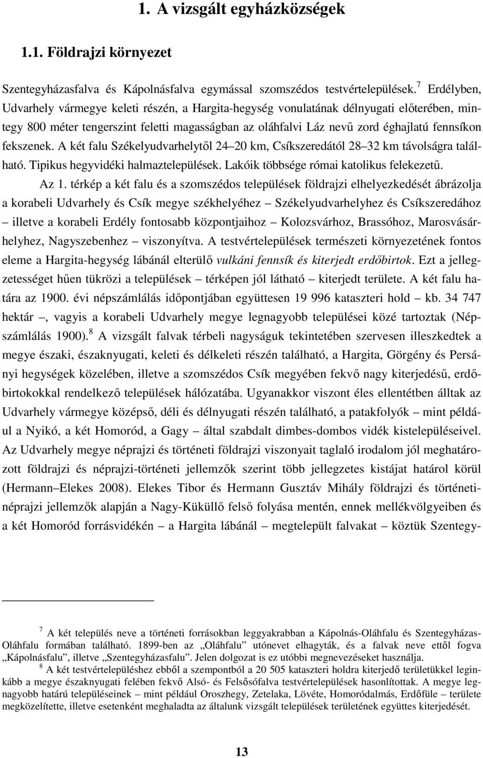fekszenek. A két falu Székelyudvarhelytől 24 20 km, Csíkszeredától 28 32 km távolságra található. Tipikus hegyvidéki halmaztelepülések. Lakóik többsége római katolikus felekezetű. Az 1.