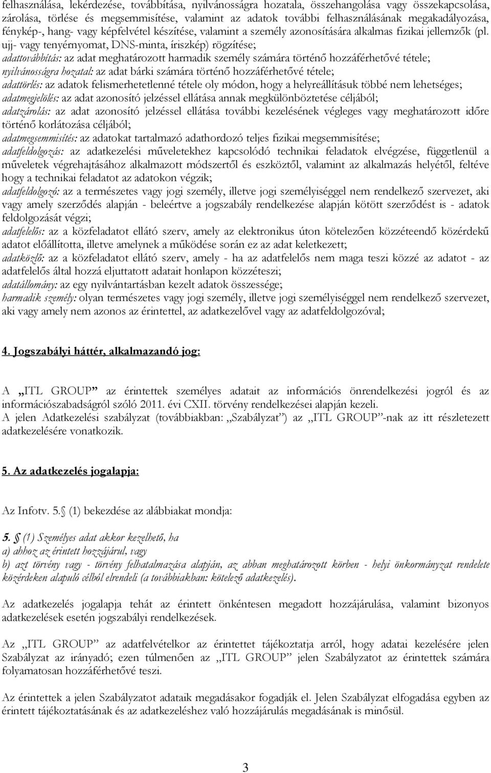 ujj- vagy tenyérnyomat, DNS-minta, íriszkép) rögzítése; adattovábbítás: az adat meghatározott harmadik személy számára történő hozzáférhetővé tétele; nyilvánosságra hozatal: az adat bárki számára