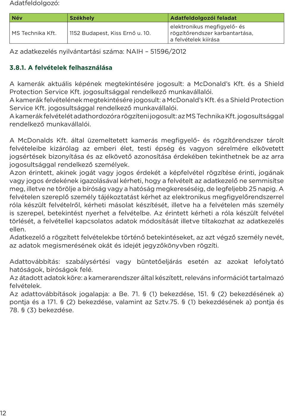 96/2012 3.8.1. A felvételek felhasználása A kamerák aktuális képének megtekintésére jogosult: a McDonald s Kft. és a Shield Protection Service Kft. jogosultsággal rendelkező munkavállalói.