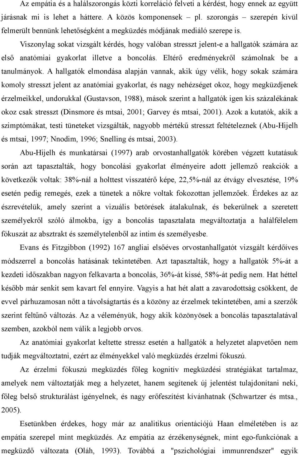 Viszonylag sokat vizsgált kérdés, hogy valóban stresszt jelent-e a hallgatók számára az első anatómiai gyakorlat illetve a boncolás. Eltérő eredményekről számolnak be a tanulmányok.