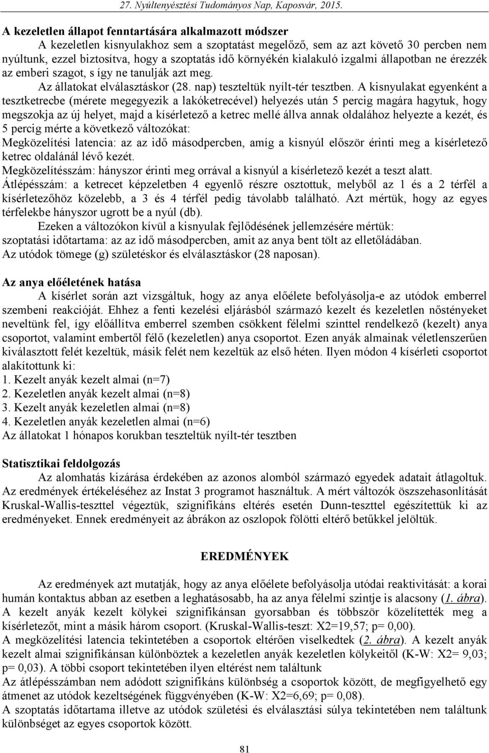 A kisnyulakat egyenként a tesztketrecbe (mérete megegyezik a lakóketrecével) helyezés után 5 percig magára hagytuk, hogy megszokja az új helyet, majd a kísérletező a ketrec mellé állva annak