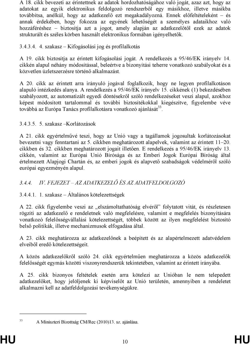 Ennek előfeltételeként és annak érdekében, hogy fokozza az egyének lehetőségét a személyes adataikhoz való hozzáféréshez biztosítja azt a jogot, amely alapján az adatkezelőtől ezek az adatok