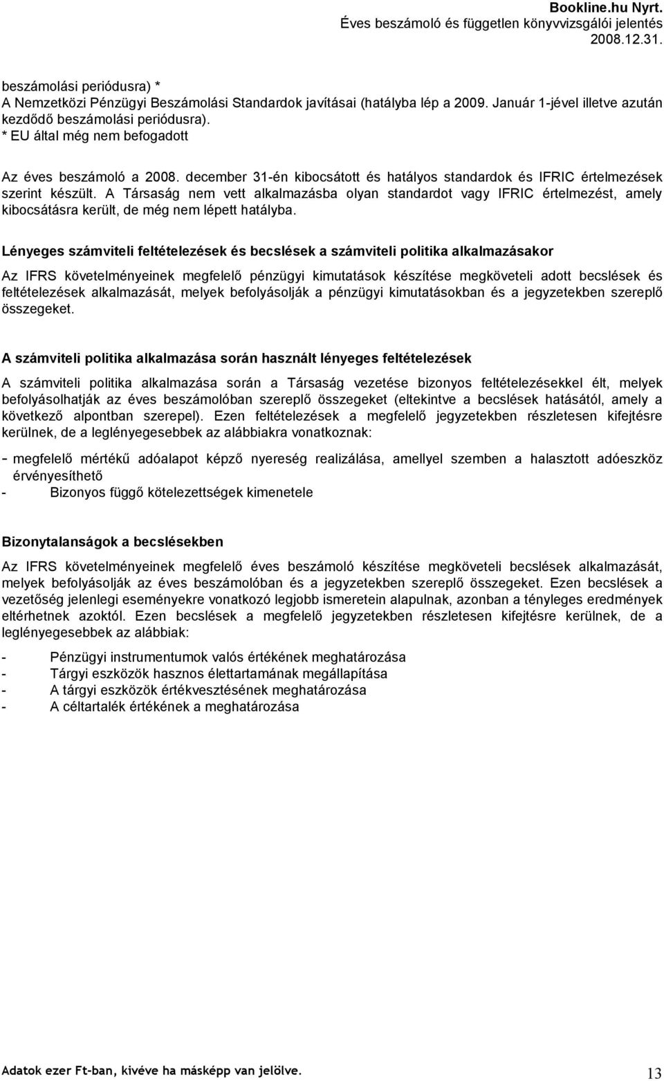 A Társaság nem vett alkalmazásba olyan standardot vagy IFRIC értelmezést, amely kibocsátásra került, de még nem lépett hatályba.