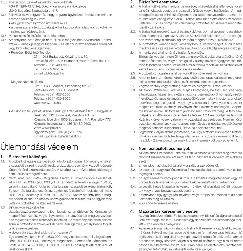 Felhívjuk szíves figyelmét, hogy a gyors ügyintézés érdekében minden esetben szükségünk van: az ügyfél személyazonosító adataira és a panasszal érintett biztosítás(ok)kal kapcsolatos adatokra (pl.