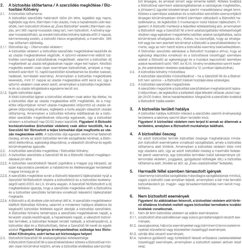 A kötvény egyszer hosszabbítható, az eredeti biztosítási kötvény lejárata előtt 2 nappal, kármentesség esetén, a biztosító írásos engedélyével, a maximális 365 nap időtartam eléréséig. 2.1.