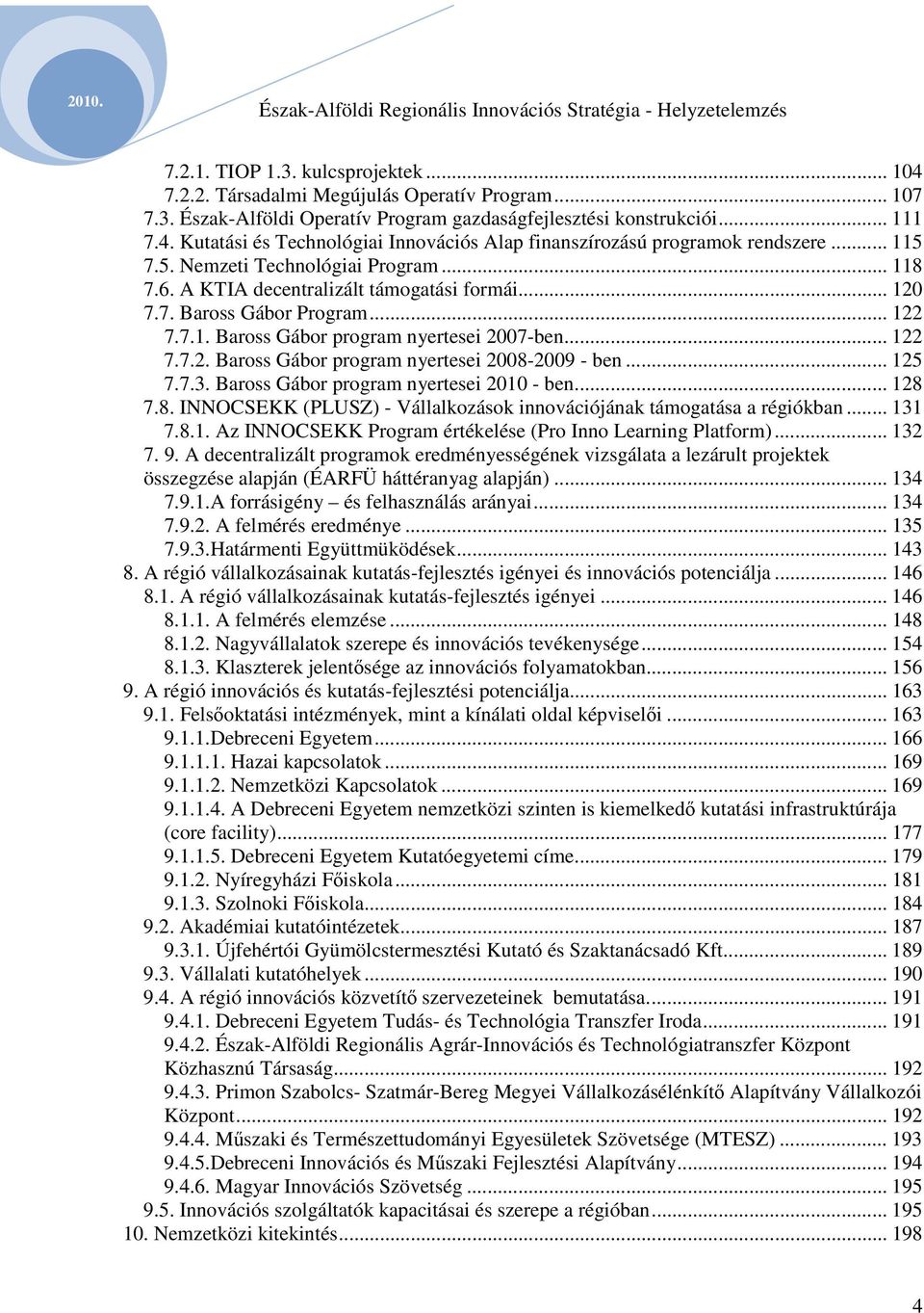 .. 125 7.7.3. Baross Gábor program nyertesei 2010 - ben... 128 7.8. INNOCSEKK (PLUSZ) - Vállalkozások innovációjának támogatása a régiókban... 131 7.8.1. Az INNOCSEKK Program értékelése (Pro Inno Learning Platform).