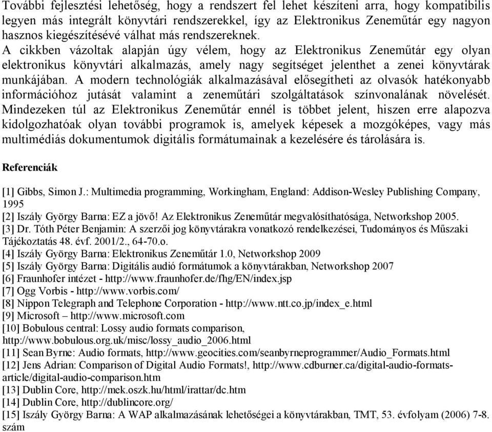 A cikkben vázoltak alapján úgy vélem, hogy az Elektronikus Zeneműtár egy olyan elektronikus könyvtári alkalmazás, amely nagy segítséget jelenthet a zenei könyvtárak munkájában.