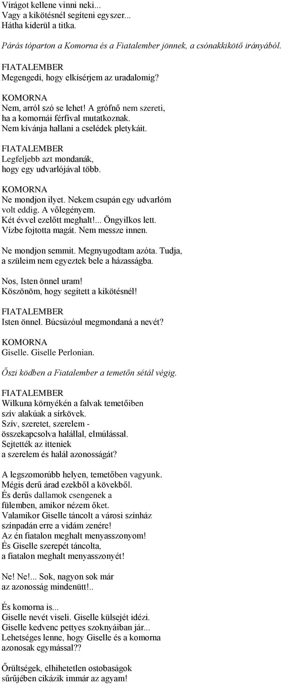 Legfeljebb azt mondanák, hogy egy udvarlójával több. Ne mondjon ilyet. Nekem csupán egy udvarlóm volt eddig. A vőlegényem. Két évvel ezelőtt meghalt!... Öngyilkos lett. Vízbe fojtotta magát.