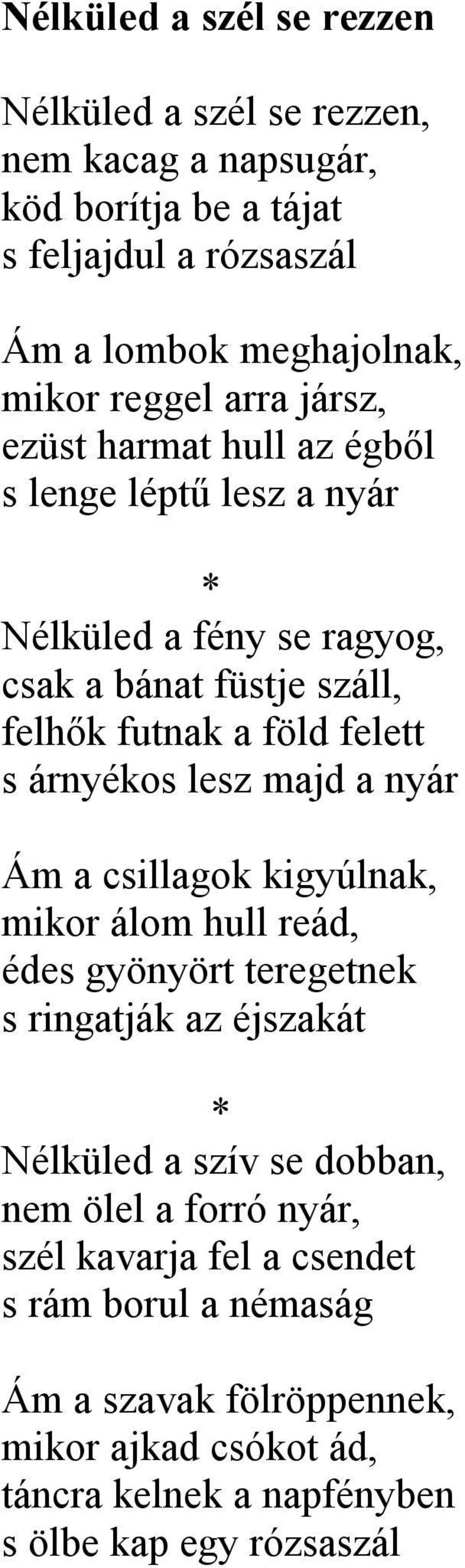 árnyékos lesz majd a nyár Ám a csillagok kigyúlnak, mikor álom hull reád, édes gyönyört teregetnek s ringatják az éjszakát * Nélküled a szív se dobban, nem