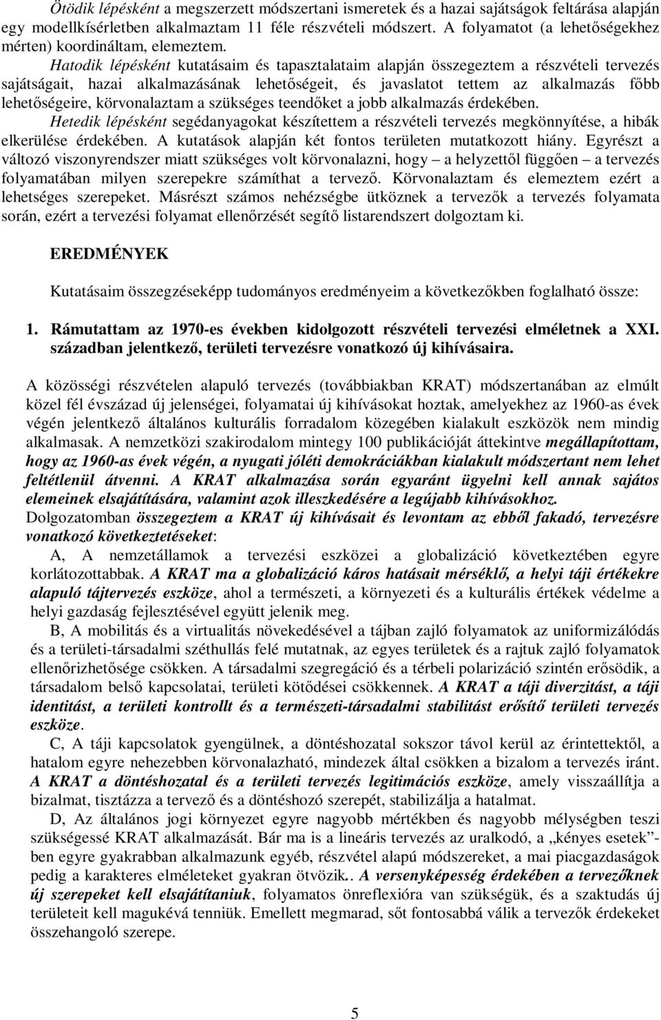 Hatodik lépésként kutatásaim és tapasztalataim alapján összegeztem a részvételi tervezés sajátságait, hazai alkalmazásának lehetıségeit, és javaslatot tettem az alkalmazás fıbb lehetıségeire,