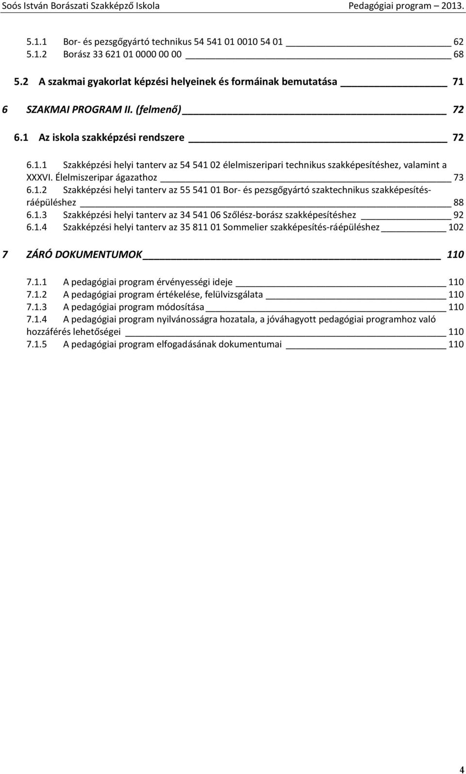 Élelmiszeripar ágazathoz 73 6.1.2 Szakképzési helyi tanterv az 55 541 01 Bor- és pezsgőgyártó szaktechnikus szakképesítésráépüléshez 88 6.1.3 Szakképzési helyi tanterv az 34 541 06 Szőlész-borász szakképesítéshez 92 6.