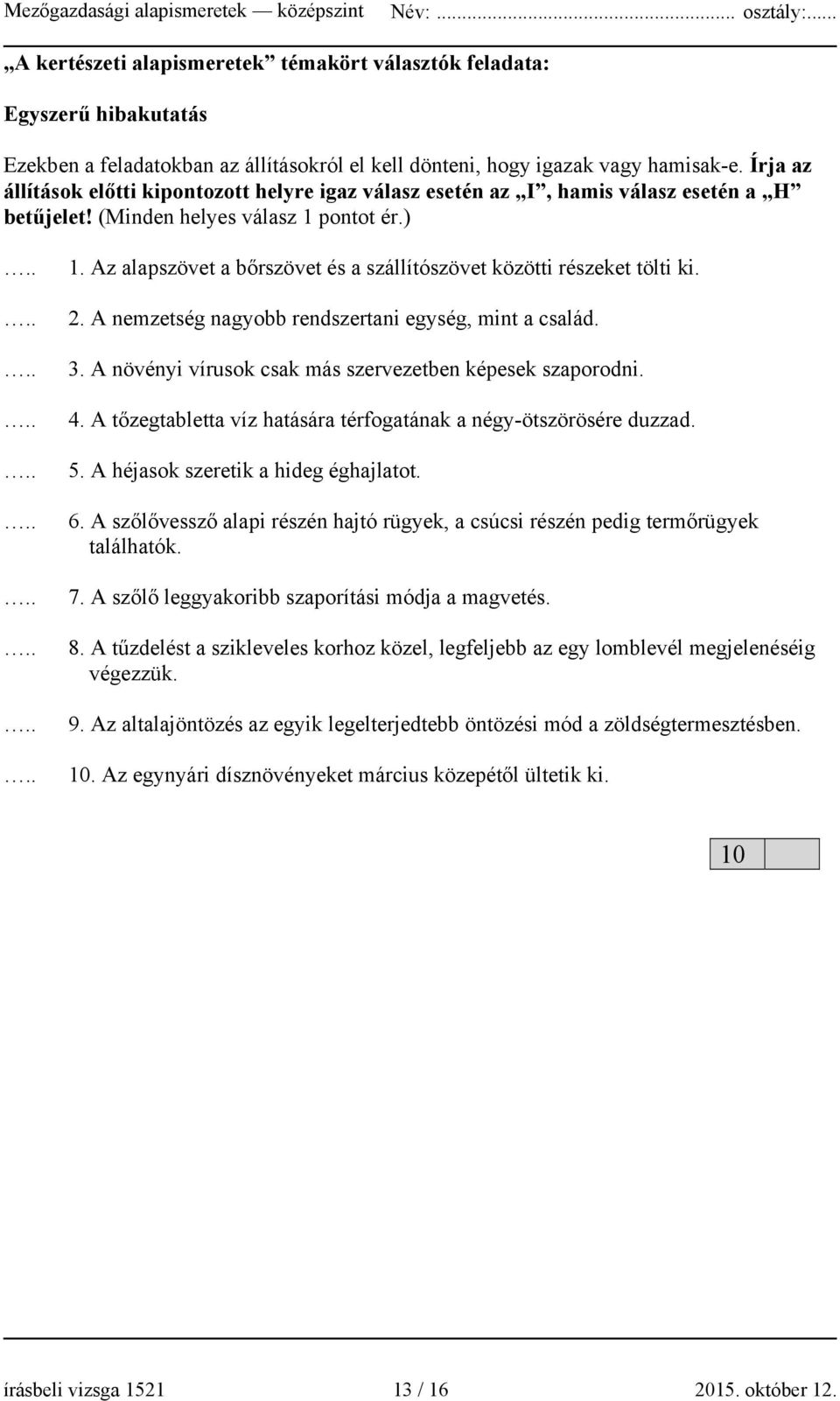 Az alapszövet a bőrszövet és a szállítószövet közötti részeket tölti ki. 2. A nemzetség nagyobb rendszertani egység, mint a család. 3. A növényi vírusok csak más szervezetben képesek szaporodni. 4.