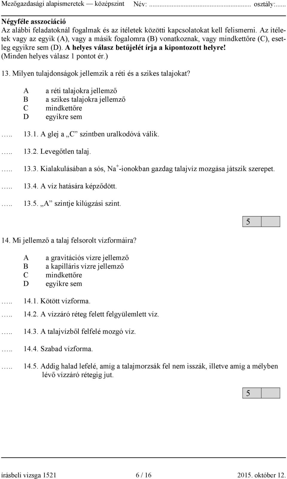 (Minden helyes válasz 1 pontot ér.) 13. Milyen tulajdonságok jellemzik a réti és a szikes talajokat? A B C D a réti talajokra jellemző a szikes talajokra jellemző mindkettőre egyikre sem 13.1. A glej a C szintben uralkodóvá válik.