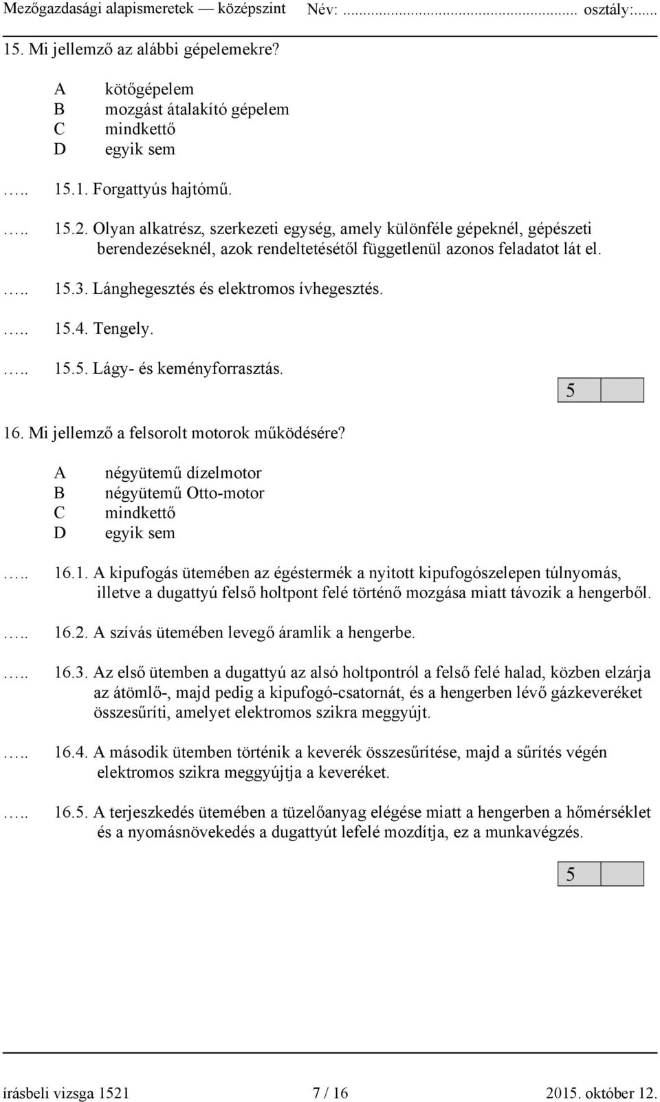 Tengely. 15.5. Lágy- és keményforrasztás. 5 16. Mi jellemző a felsorolt motorok működésére? A B C D négyütemű dízelmotor négyütemű Otto-motor mindkettő egyik sem 16.1. A kipufogás ütemében az égéstermék a nyitott kipufogószelepen túlnyomás, illetve a dugattyú felső holtpont felé történő mozgása miatt távozik a hengerből.