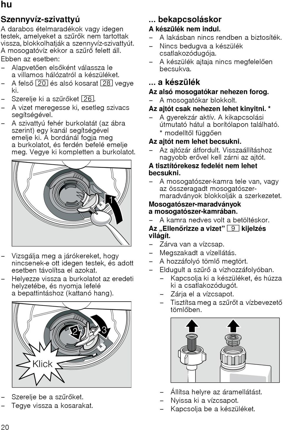 A szivattyú fehér burkolatát (az ábra szerint) egy kanál segítségével emelje ki. A bordánál fogja meg a burkolatot, és ferdén befelé emelje meg. Vegye ki kompletten a burkolatot.