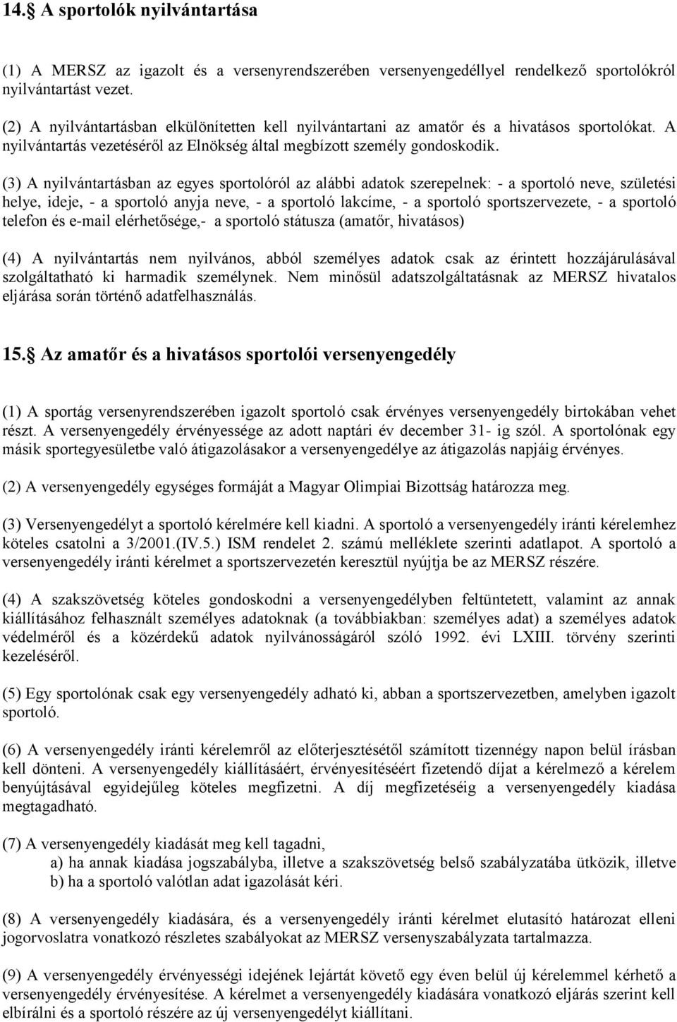 (3) A nyilvántartásban az egyes sportolóról az alábbi adatok szerepelnek: - a sportoló neve, születési helye, ideje, - a sportoló anyja neve, - a sportoló lakcíme, - a sportoló sportszervezete, - a