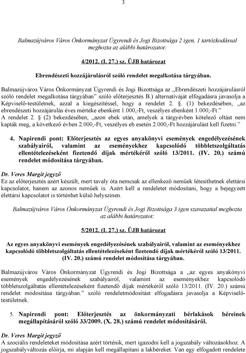 ) alternatíváját elfogadásra javasolja a Képviselő-testületnek, azzal a kiegészítéssel, hogy a rendelet 2.. (1) bekezdésében, az ebrendészeti hozzájárulás éves mértéke ebenként 1.