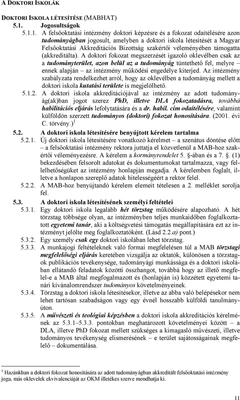 1. A felsőoktatási intézmény doktori képzésre és a fokozat odaítélésére azon tudományágban jogosult, amelyben a doktori iskola létesítését a Magyar Felsőoktatási Akkreditációs Bizottság szakértői