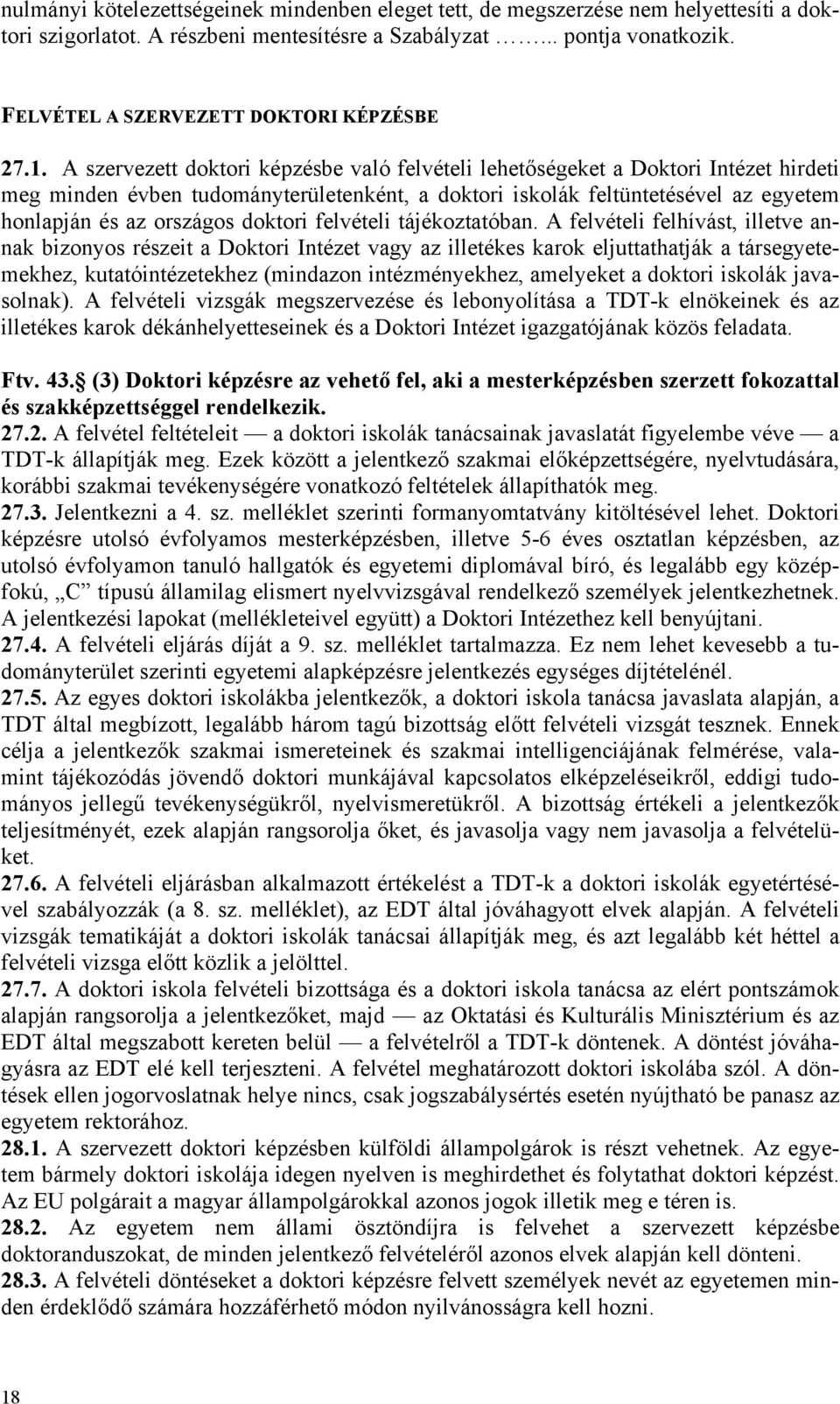 A szervezett doktori képzésbe való felvételi lehetőségeket a Doktori Intézet hirdeti meg minden évben tudományterületenként, a doktori iskolák feltüntetésével az egyetem honlapján és az országos