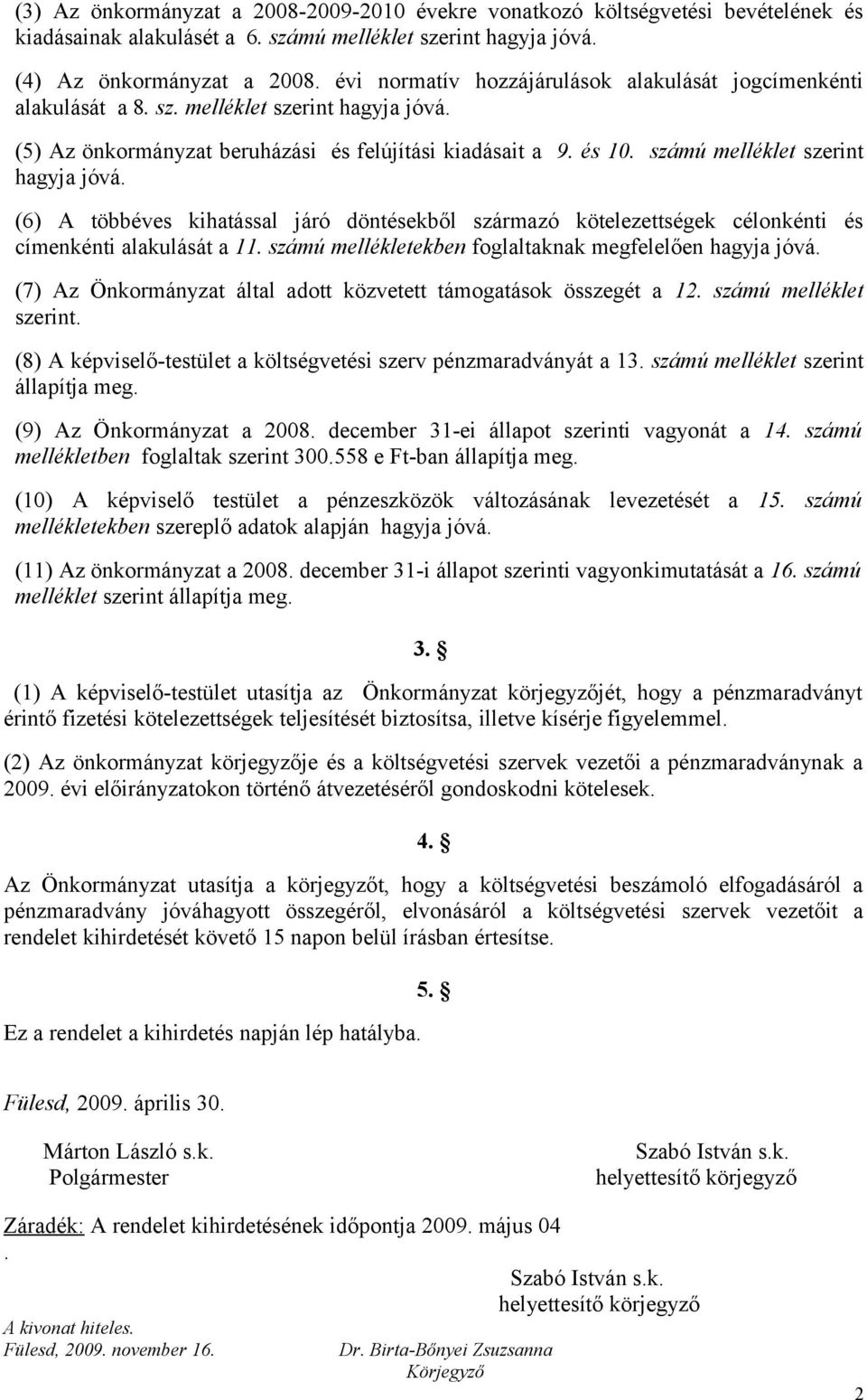 számú melléklet szerint hagyja jóvá. (6) A többéves kihatással járó döntésekből származó kötelezettségek célonkénti és címenkénti alakulását a 11.