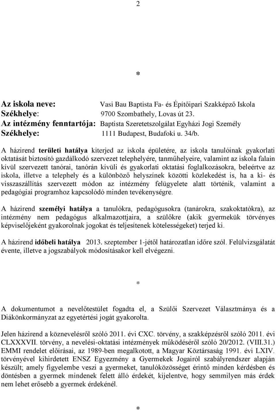 A házirend területi hatálya kiterjed az iskola épületére, az iskola tanulóinak gyakorlati oktatását biztosító gazdálkodó szervezet telephelyére, tanműhelyeire, valamint az iskola falain kívül