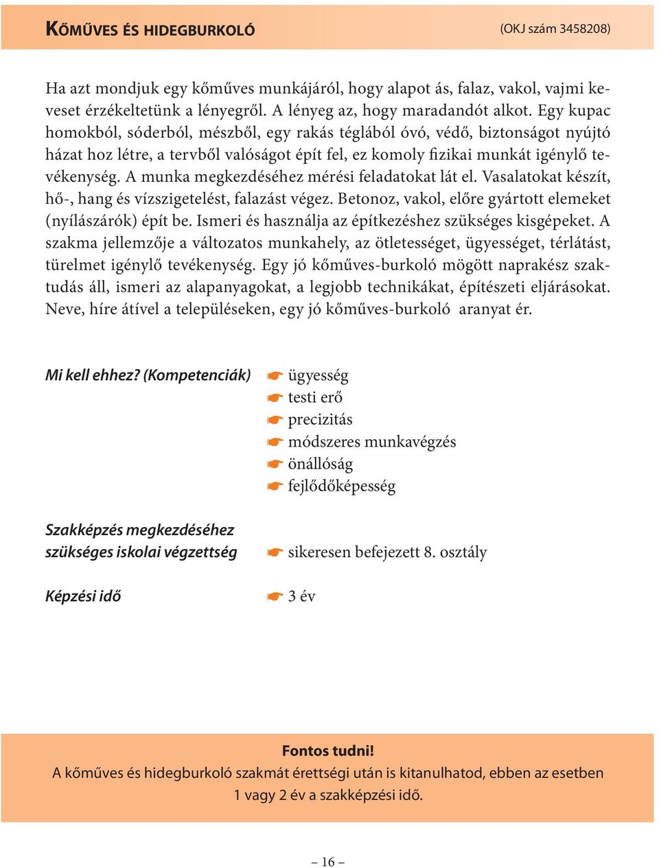 A munka megkezdéséhez mérési feladatokat lát el. Vasalatokat készít, hő-, hang és vízszigetelést, falazást végez. Betonoz, vakol, előre gyártott elemeket (nyílászárók) épít be.