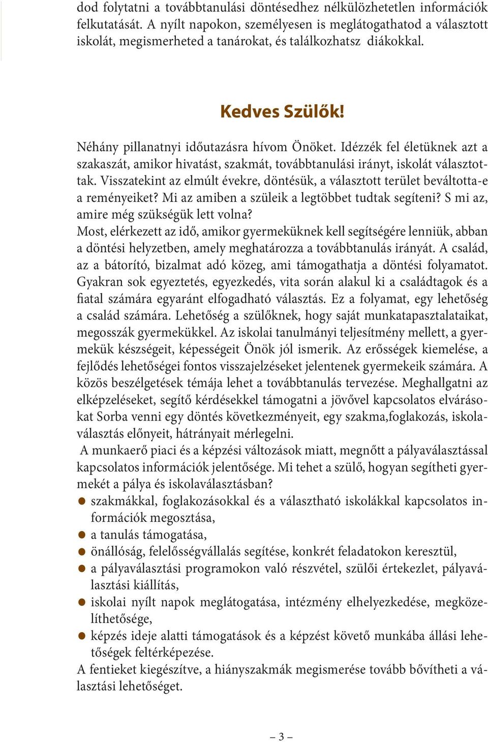 Idézzék fel életüknek azt a szakaszát, amikor hivatást, szakmát, továbbtanulási irányt, iskolát választottak. Visszatekint az elmúlt évekre, döntésük, a választott terület beváltotta-e a reményeiket?