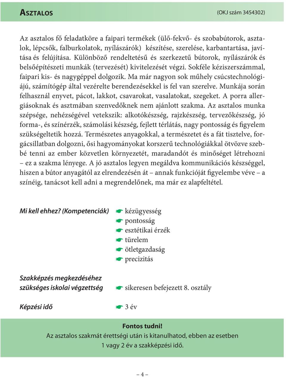 Ma már nagyon sok műhely csúcstechnológiájú, számítógép által vezérelte berendezésekkel is fel van szerelve. Munkája során felhasznál enyvet, pácot, lakkot, csavarokat, vasalatokat, szegeket.