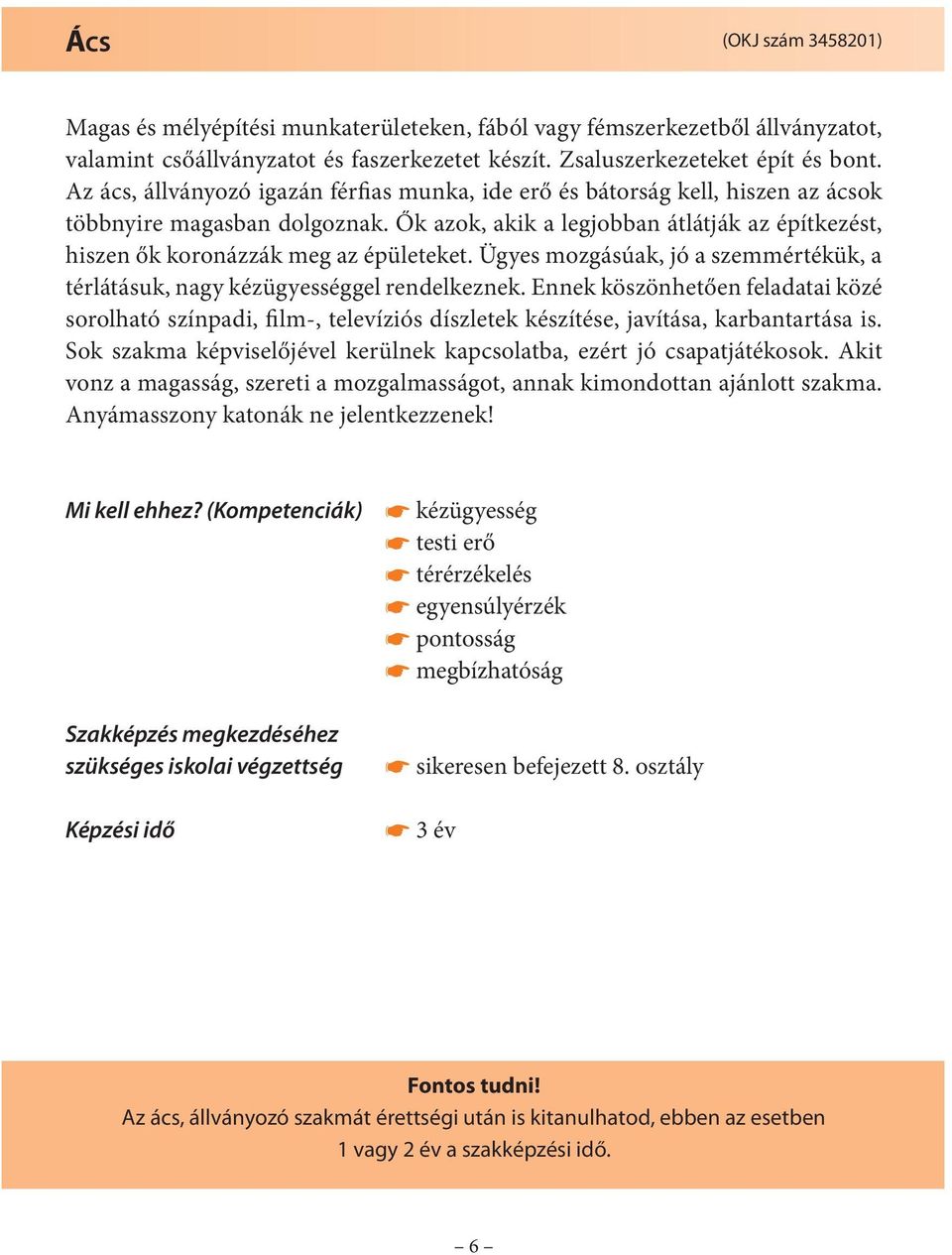 Ők azok, akik a legjobban átlátják az építkezést, hiszen ők koronázzák meg az épületeket. Ügyes mozgásúak, jó a szemmértékük, a térlátásuk, nagy kézügyességgel rendelkeznek.