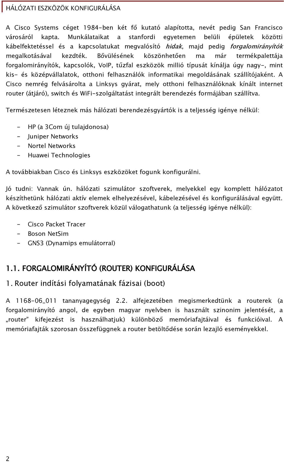 Bővülésének köszönhetően ma már termékpalettája forgalomirányítók, kapcsolók, VoIP, tűzfal eszközök millió típusát kínálja úgy nagy-, mint kis- és középvállalatok, otthoni felhasználók informatikai