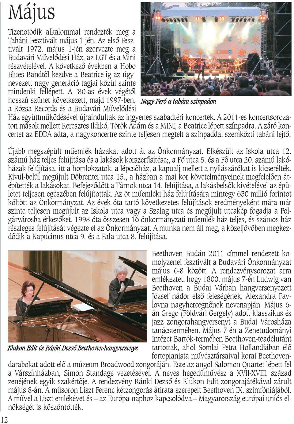 A 80-as évek végétõl hosszú szünet következett, majd 1997-ben, Nagy Feró a tabáni színpadon a Rózsa Records és a Budavári Mûvelõdési Ház együttmûködésével újraindultak az ingyenes szabadtéri
