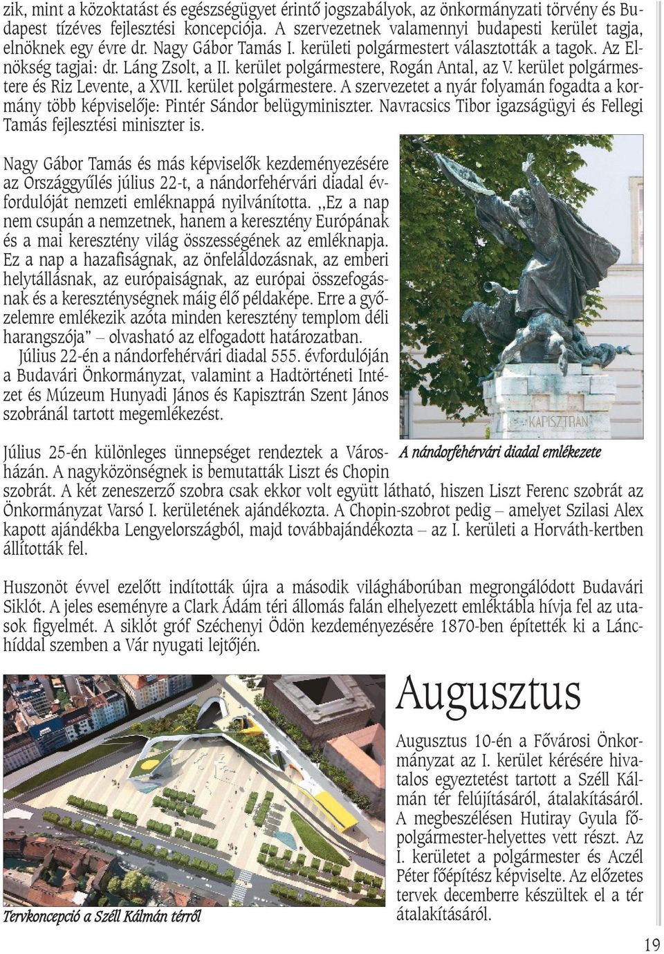 kerület polgármestere, Rogán Antal, az V. kerület polgármestere és Riz Levente, a XVII. kerület polgármestere. A szervezetet a nyár folyamán fogadta a kormány több képviselõje: Pintér Sándor belügyminiszter.