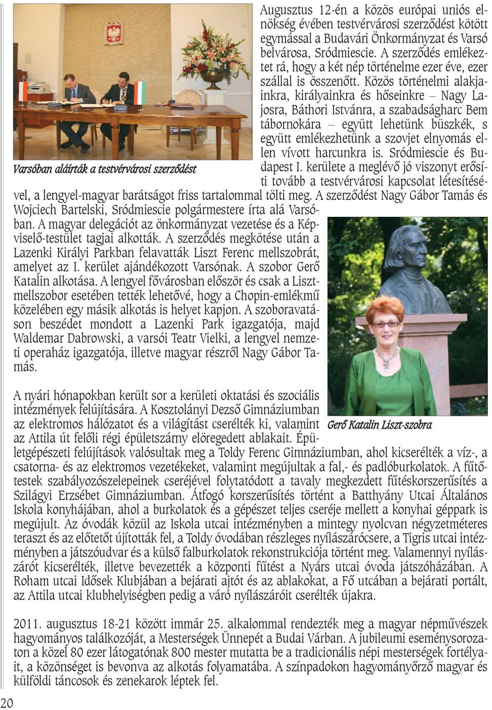 Közös történelmi alakjainkra, királyainkra és hõseinkre Nagy Lajosra, Báthori Istvánra, a szabadságharc Bem tábornokára együtt lehetünk büszkék, s együtt emlékezhetünk a szovjet elnyomás ellen vívott