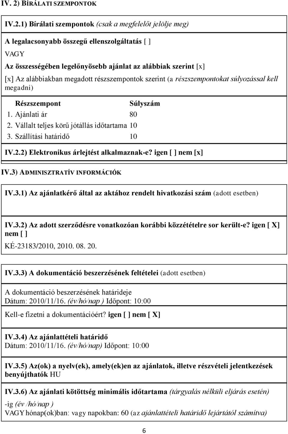 1) Bírálati szempontok (csak a megfelelőt jelölje meg) A legalacsonyabb összegű ellenszolgáltatás [ ] VAGY Az összességében legelőnyösebb ajánlat az alábbiak szerint [x] [x] Az alábbiakban megadott