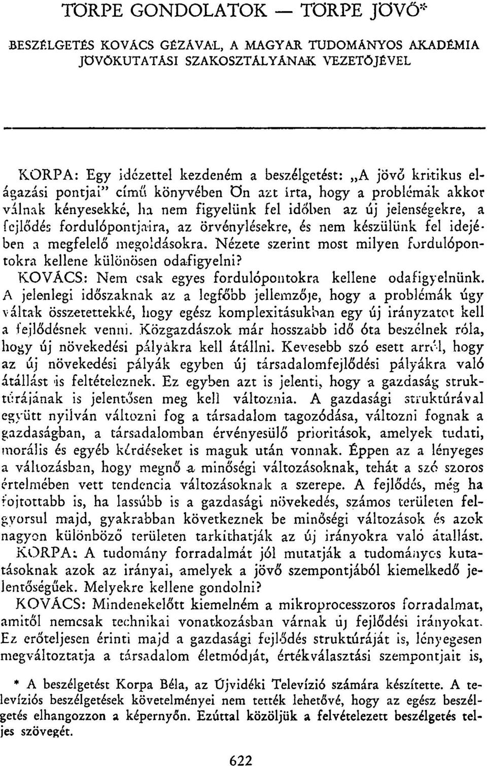 idejében a megfelelő megoldásokra. Nézete szerint most milyen fordulópontokra kellene különösen odafigyelni? KOVÁCS: Nem csak egyes fordulópontokra kellene odafigyelnünk.