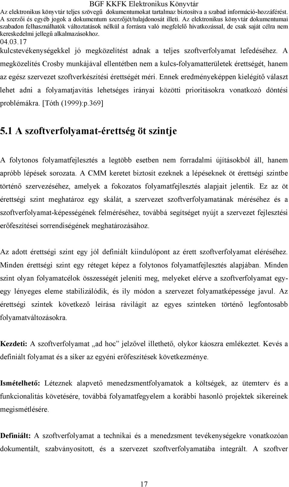 Ennek eredményeképpen kielégítő választ lehet adni a folyamatjavítás lehetséges irányai közötti prioritásokra vonatkozó döntési problémákra. [Tóth (1999):p.369] 5.