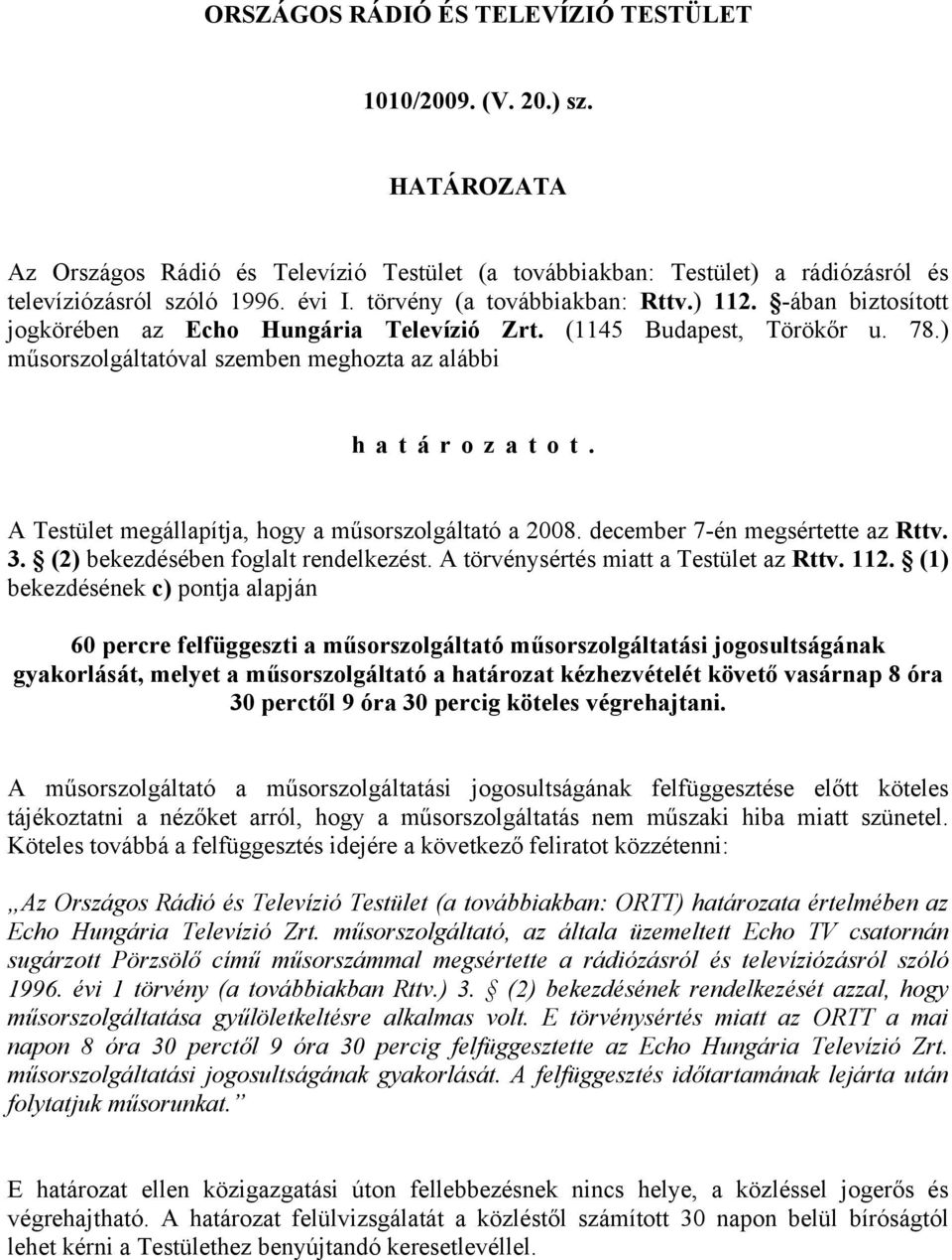 A Testület megállapítja, hogy a műsorszolgáltató a 2008. december 7-én megsértette az Rttv. 3. (2) bekezdésében foglalt rendelkezést. A törvénysértés miatt a Testület az Rttv. 112.