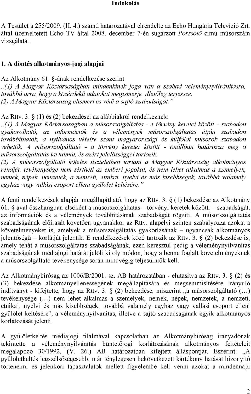 -ának rendelkezése szerint: (1) A Magyar Köztársaságban mindenkinek joga van a szabad véleménynyilvánításra, továbbá arra, hogy a közérdekű adatokat megismerje, illetőleg terjessze.